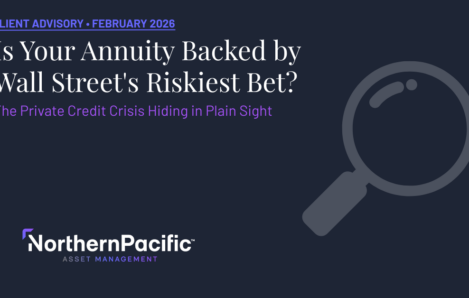Northern Pacific Asset Management Client Advisory - Is Your Annuity Backed by Wall Street's Riskiest Bet? The Private Credit Crisis Hiding in Plain Sight - February 2026