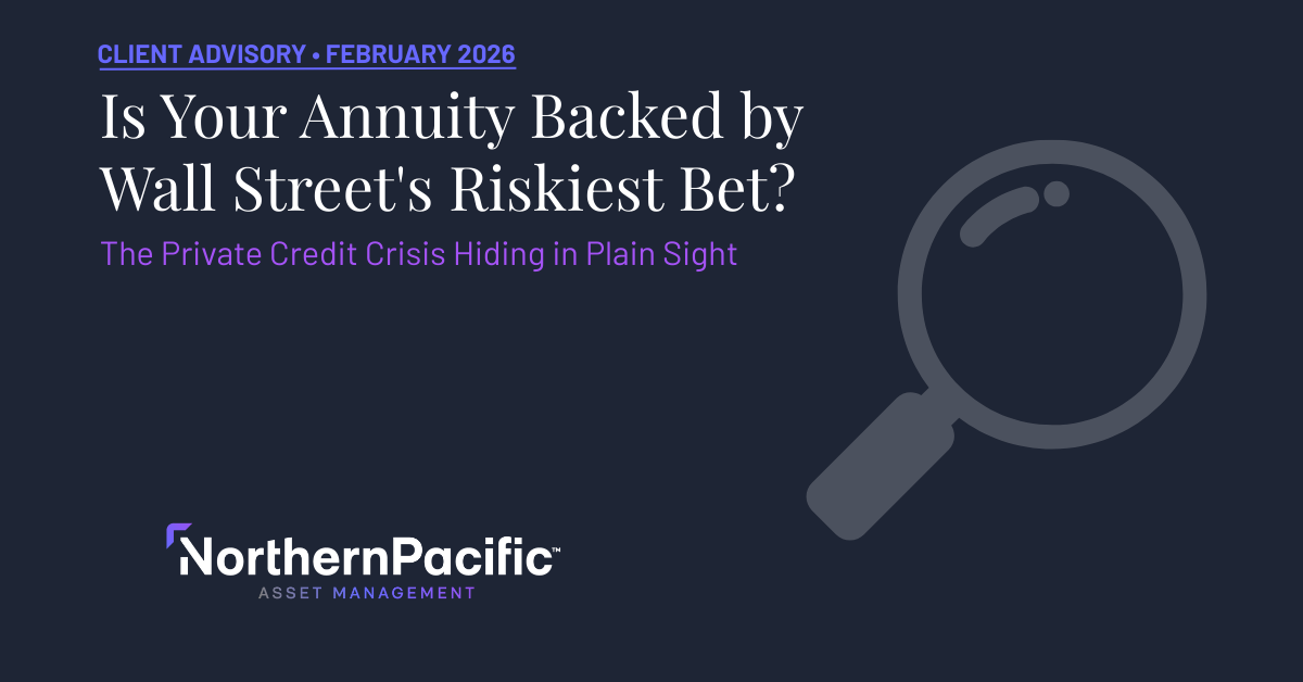 Northern Pacific Asset Management Client Advisory - Is Your Annuity Backed by Wall Street's Riskiest Bet? The Private Credit Crisis Hiding in Plain Sight - February 2026